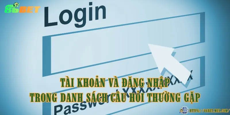 Câu Hỏi Thường Gặp 86BET – Giải Đáp Tất Cả Thắc Mắc Tài khoản và đăng nhập trong danh sách câu hỏi thường gặp