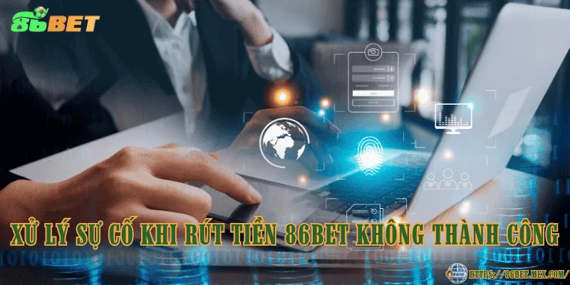 Rút Tiền 86BET - Cách Đưa Tiền Về Ví Nhanh Chóng, Đơn Giản Xử lý sự cố khi rút tiền 86BET không thành công
